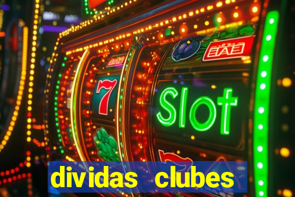 dividas clubes brasileiros 2024